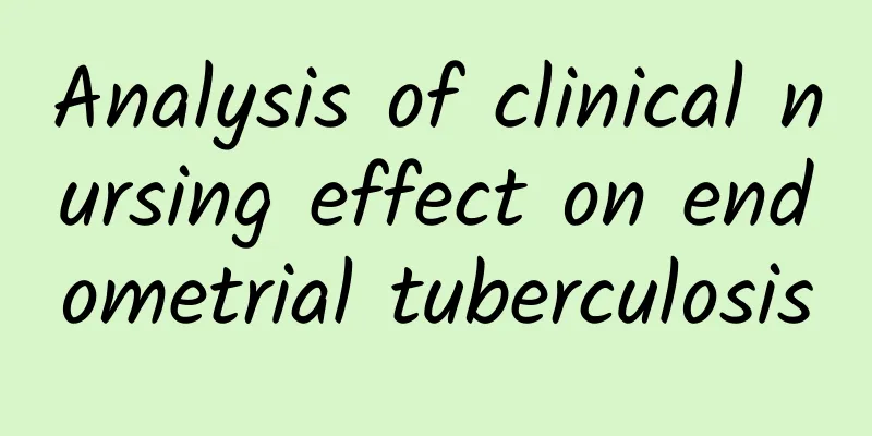 Analysis of clinical nursing effect on endometrial tuberculosis