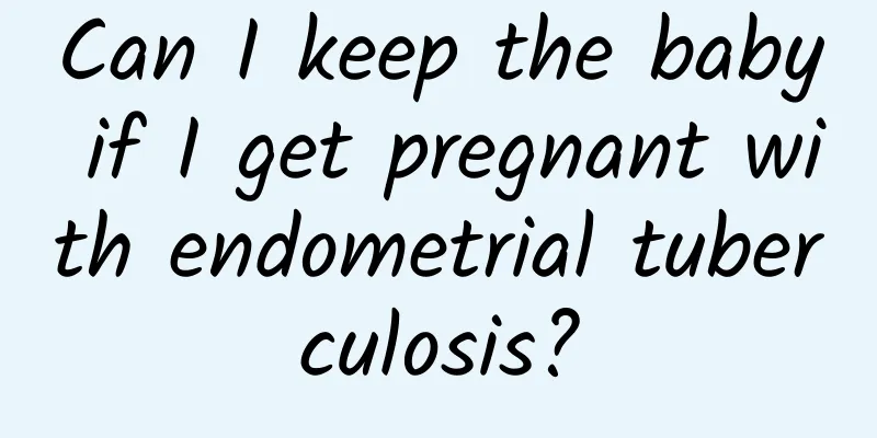 Can I keep the baby if I get pregnant with endometrial tuberculosis?