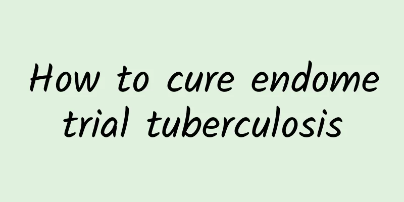 How to cure endometrial tuberculosis