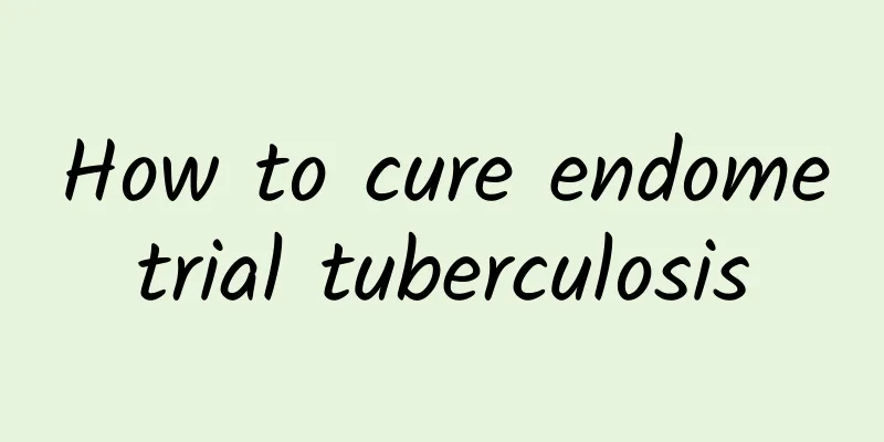 How to cure endometrial tuberculosis