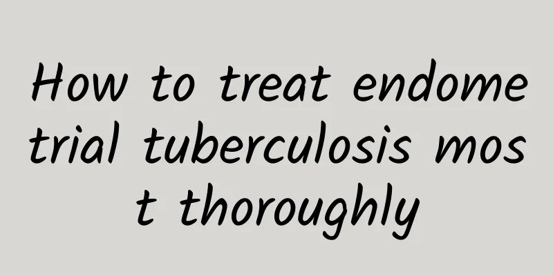 How to treat endometrial tuberculosis most thoroughly