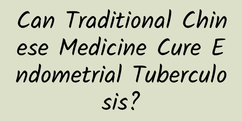 Can Traditional Chinese Medicine Cure Endometrial Tuberculosis?