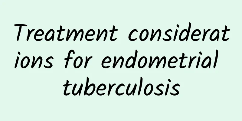 Treatment considerations for endometrial tuberculosis