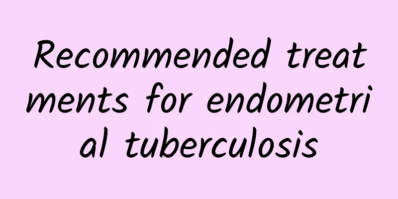 Recommended treatments for endometrial tuberculosis