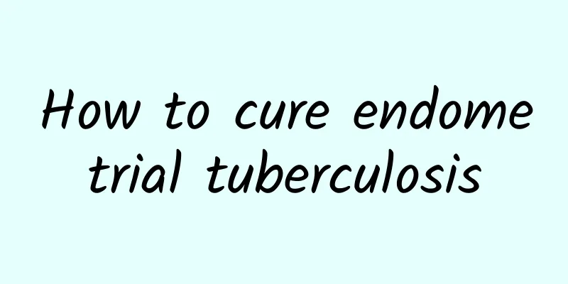 How to cure endometrial tuberculosis