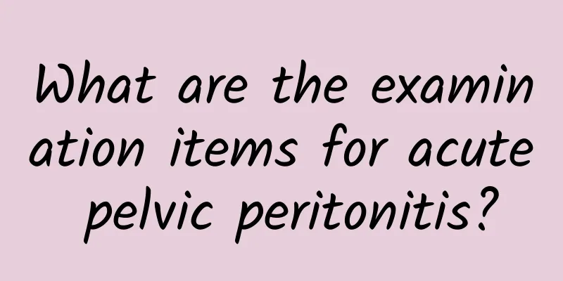 What are the examination items for acute pelvic peritonitis?