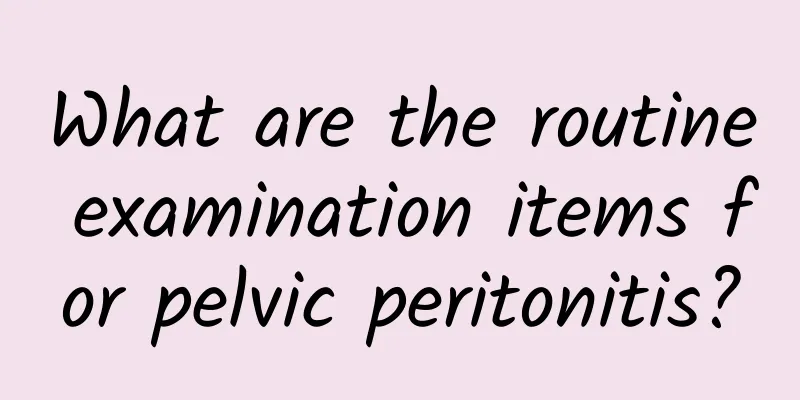 What are the routine examination items for pelvic peritonitis?
