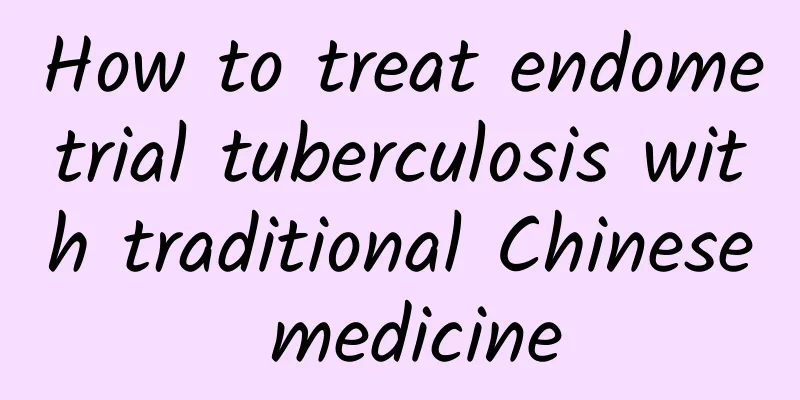How to treat endometrial tuberculosis with traditional Chinese medicine