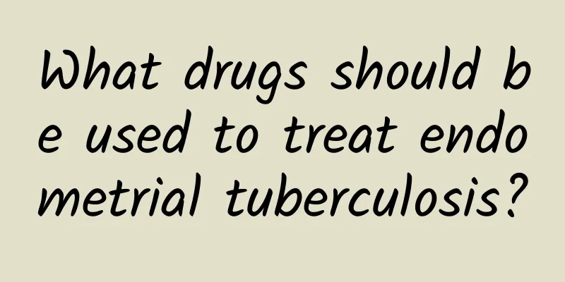 What drugs should be used to treat endometrial tuberculosis?