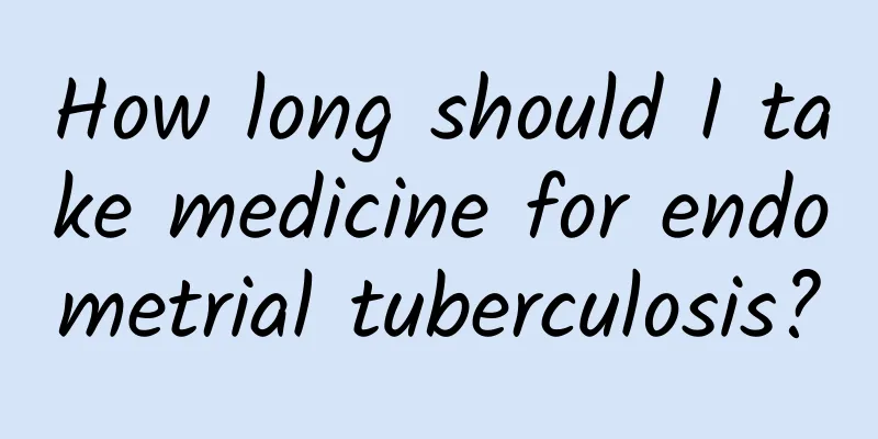 How long should I take medicine for endometrial tuberculosis?