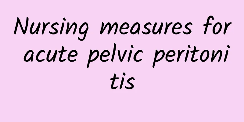 Nursing measures for acute pelvic peritonitis