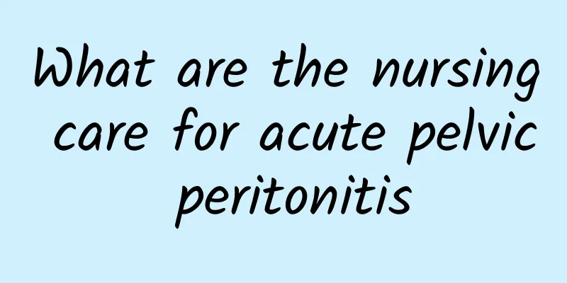 What are the nursing care for acute pelvic peritonitis