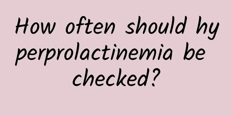 How often should hyperprolactinemia be checked?