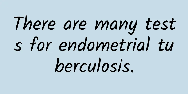 There are many tests for endometrial tuberculosis.