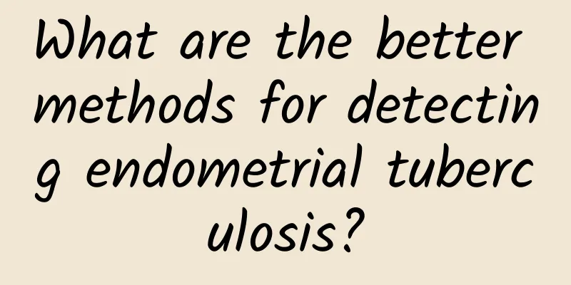 What are the better methods for detecting endometrial tuberculosis?