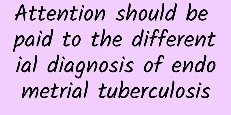 Attention should be paid to the differential diagnosis of endometrial tuberculosis