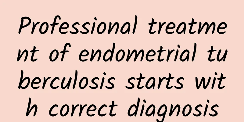 Professional treatment of endometrial tuberculosis starts with correct diagnosis