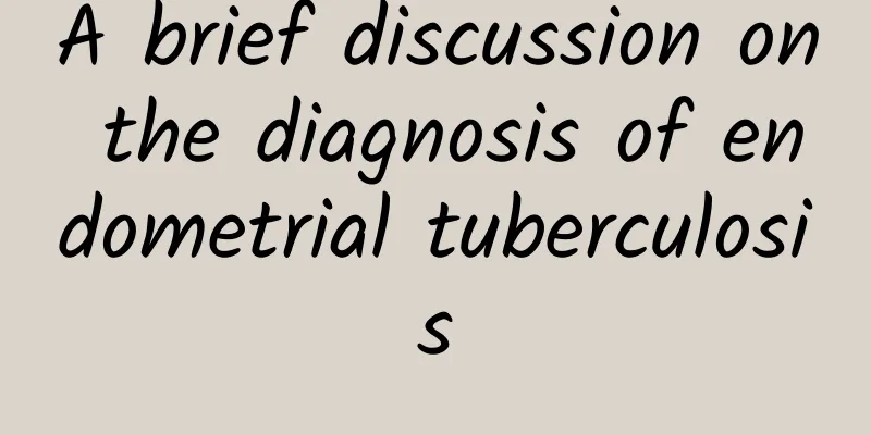 A brief discussion on the diagnosis of endometrial tuberculosis