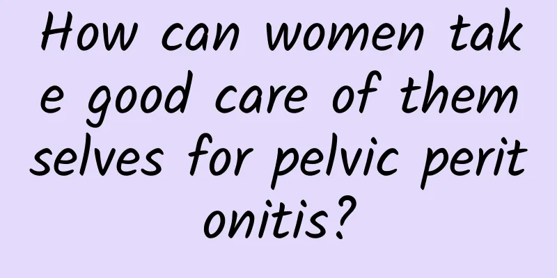 How can women take good care of themselves for pelvic peritonitis?