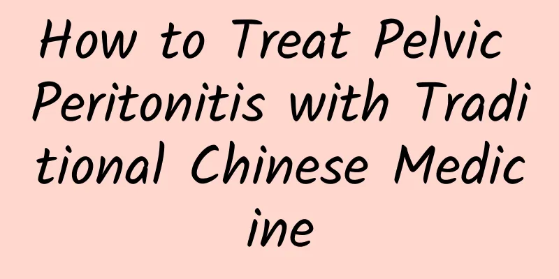 How to Treat Pelvic Peritonitis with Traditional Chinese Medicine