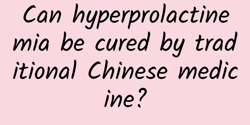 Can hyperprolactinemia be cured by traditional Chinese medicine?