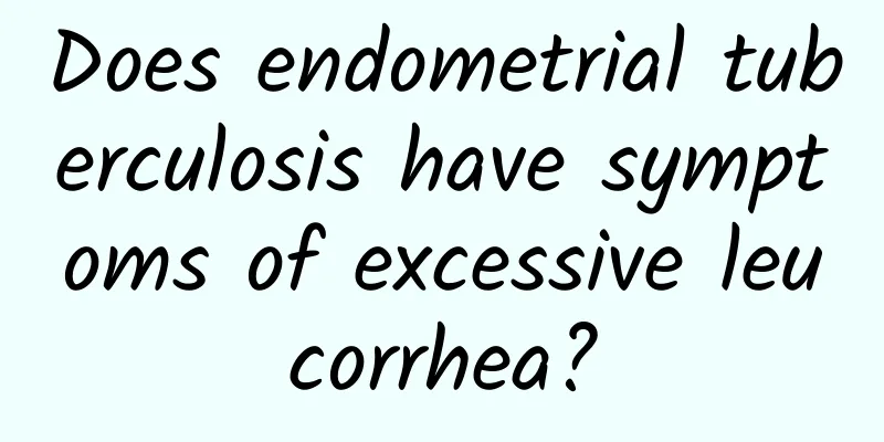 Does endometrial tuberculosis have symptoms of excessive leucorrhea?