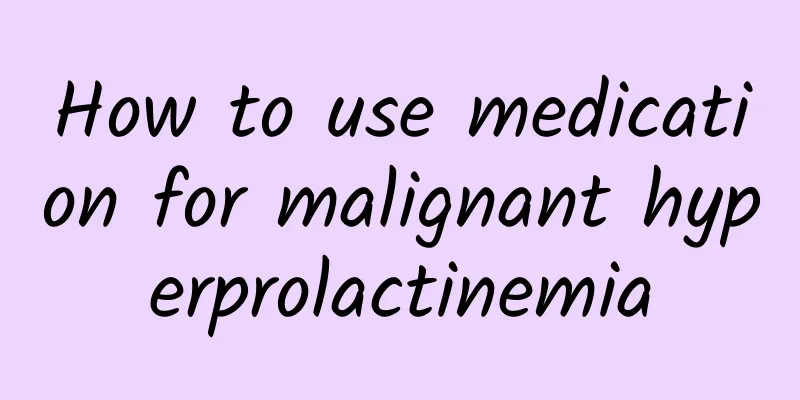 How to use medication for malignant hyperprolactinemia