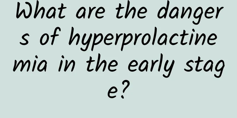 What are the dangers of hyperprolactinemia in the early stage?