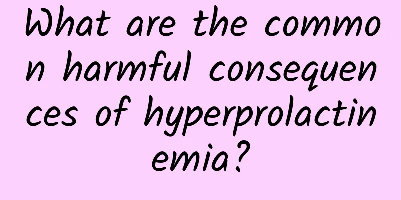 What are the common harmful consequences of hyperprolactinemia?