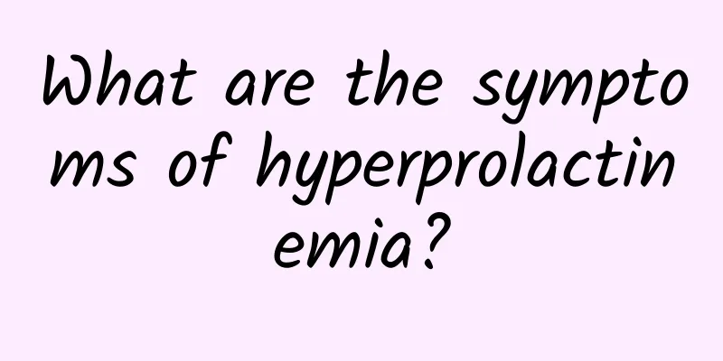 What are the symptoms of hyperprolactinemia?