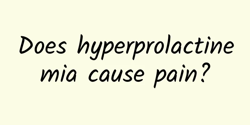 Does hyperprolactinemia cause pain?