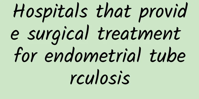 Hospitals that provide surgical treatment for endometrial tuberculosis