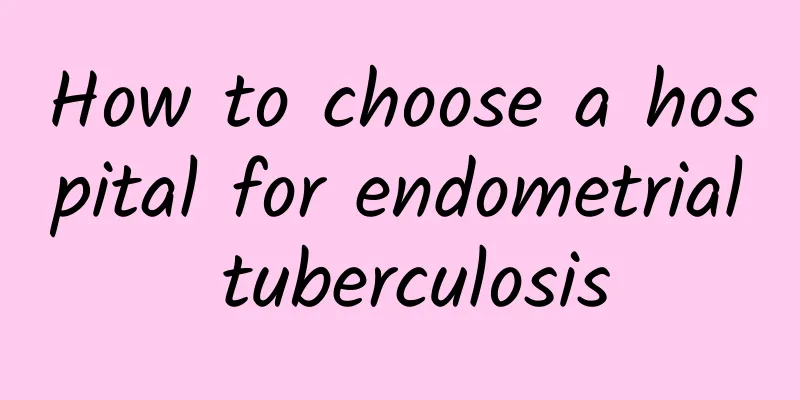 How to choose a hospital for endometrial tuberculosis