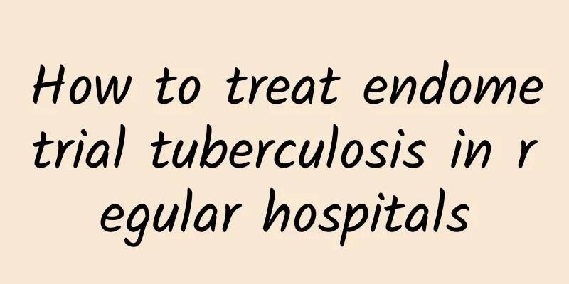How to treat endometrial tuberculosis in regular hospitals