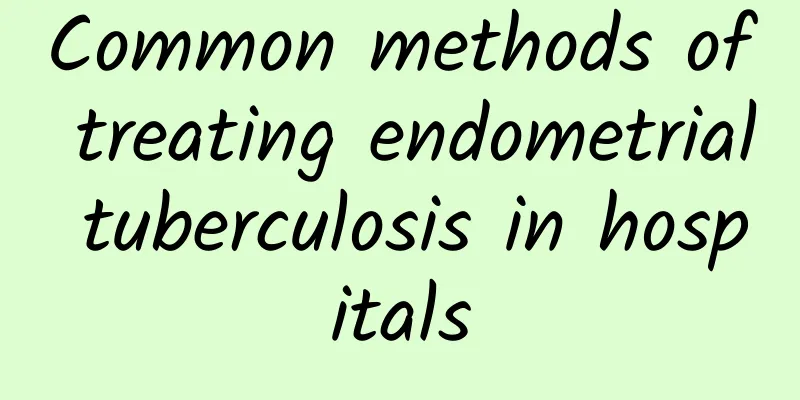 Common methods of treating endometrial tuberculosis in hospitals