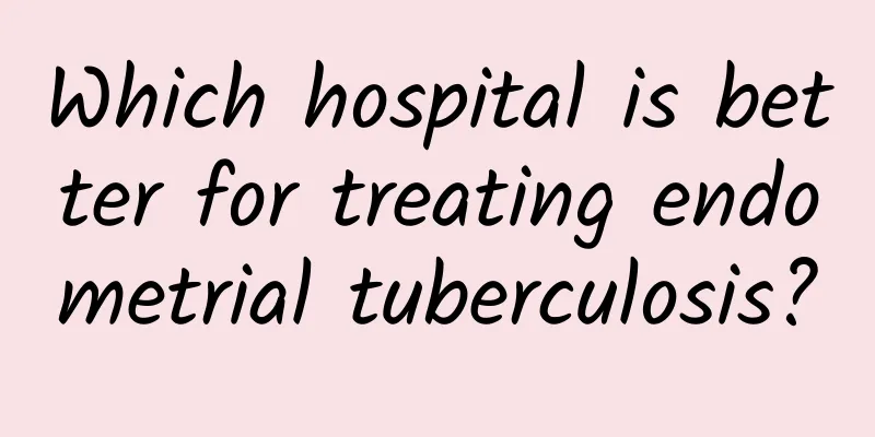 Which hospital is better for treating endometrial tuberculosis?