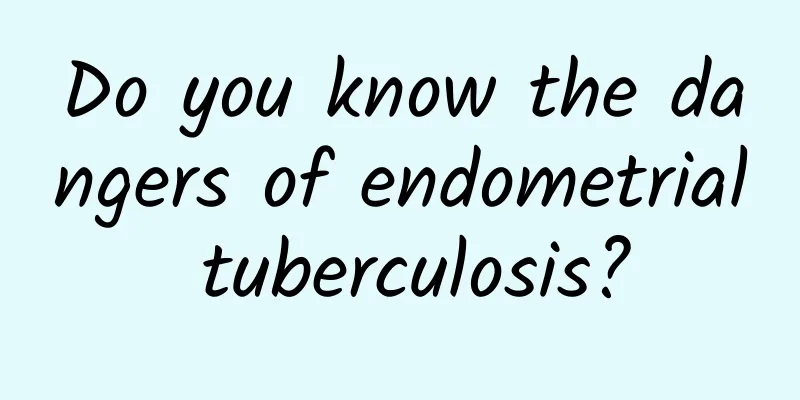 Do you know the dangers of endometrial tuberculosis?