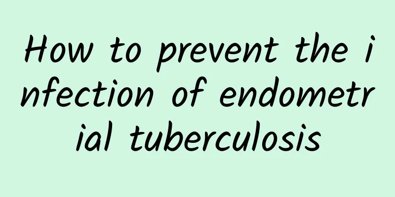 How to prevent the infection of endometrial tuberculosis
