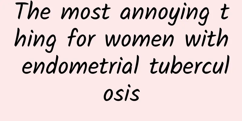 The most annoying thing for women with endometrial tuberculosis