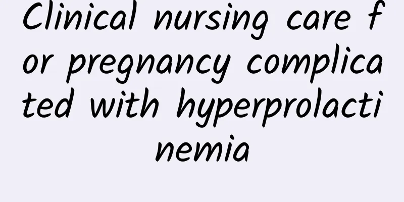 Clinical nursing care for pregnancy complicated with hyperprolactinemia