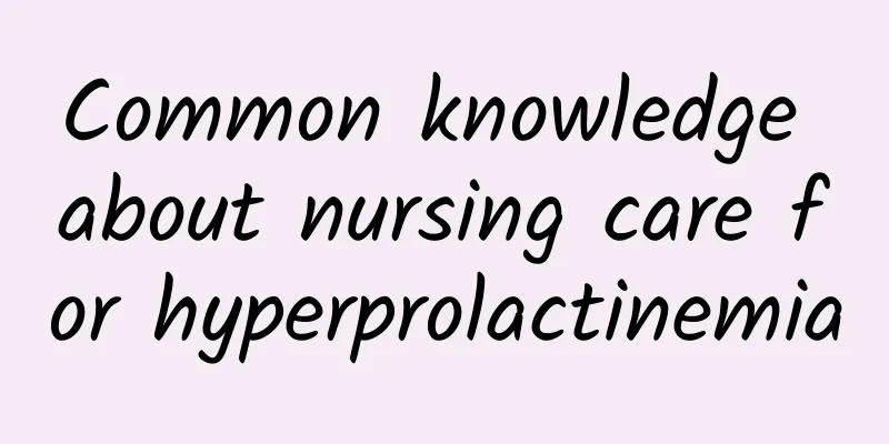Common knowledge about nursing care for hyperprolactinemia