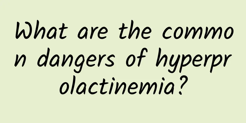 What are the common dangers of hyperprolactinemia?