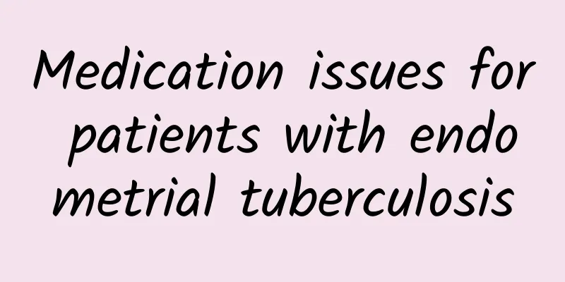 Medication issues for patients with endometrial tuberculosis
