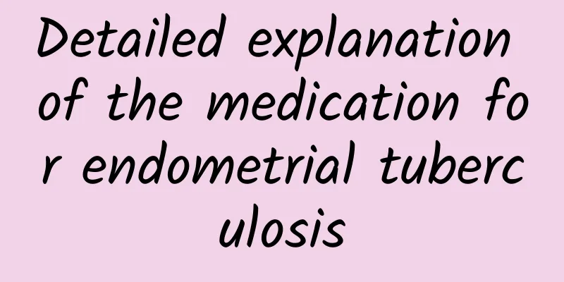 Detailed explanation of the medication for endometrial tuberculosis