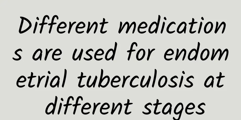 Different medications are used for endometrial tuberculosis at different stages