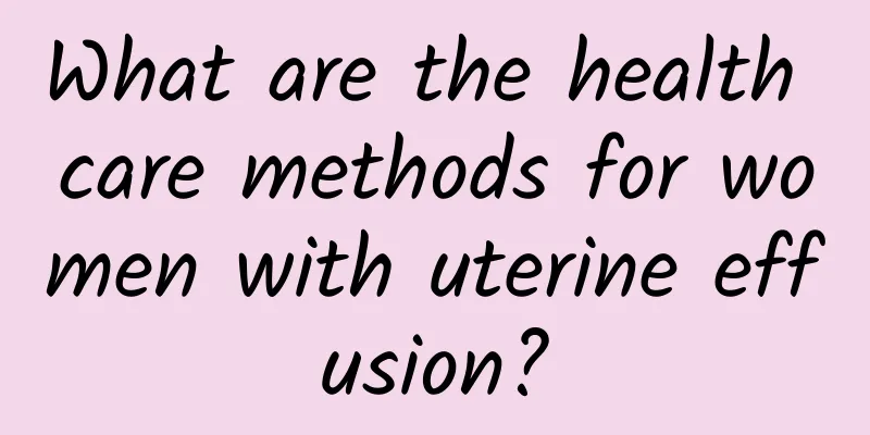 What are the health care methods for women with uterine effusion?