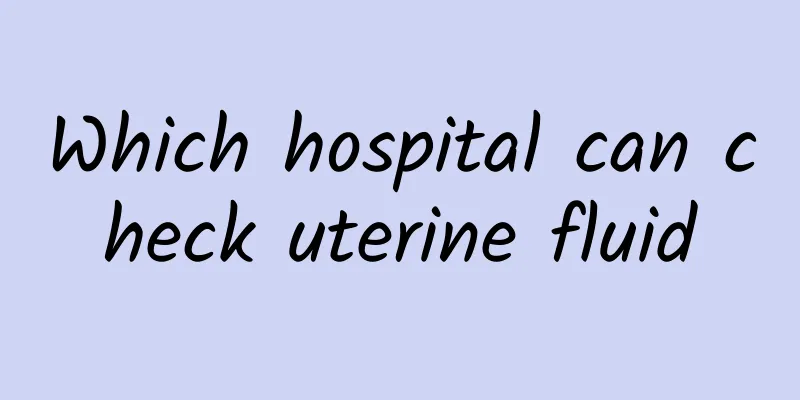 Which hospital can check uterine fluid
