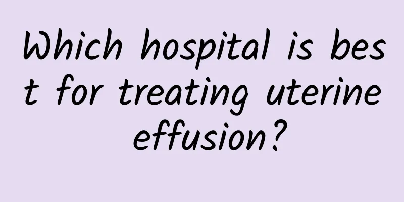Which hospital is best for treating uterine effusion?