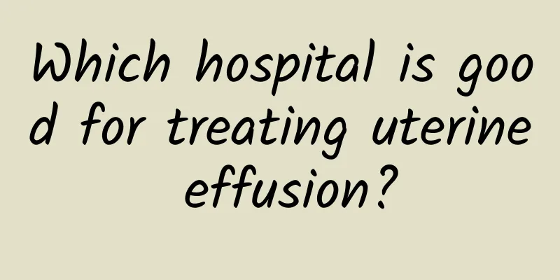 Which hospital is good for treating uterine effusion?