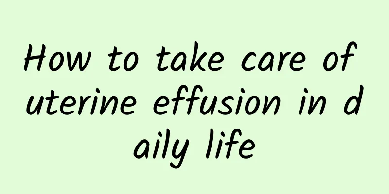 How to take care of uterine effusion in daily life